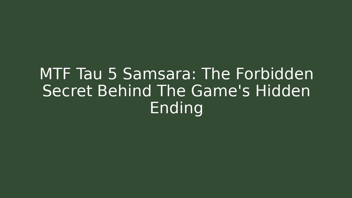 MTF Tau 5 Samsara: The Forbidden Secret Behind The Game's Hidden Ending