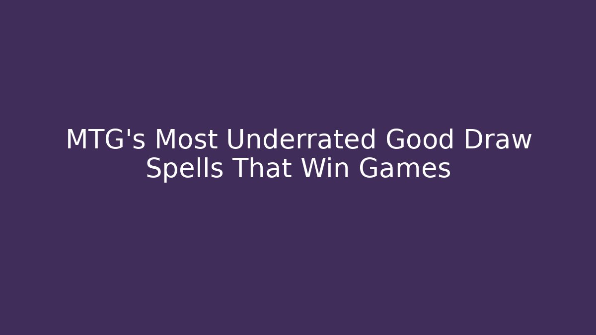 MTG's Most Underrated Good Draw Spells That Win Games