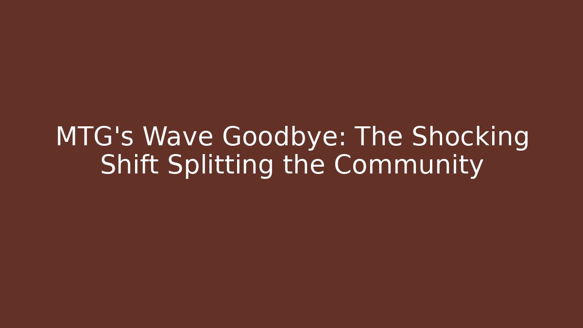 MTG's Wave Goodbye: The Shocking Shift Splitting the Community - Smart Esu