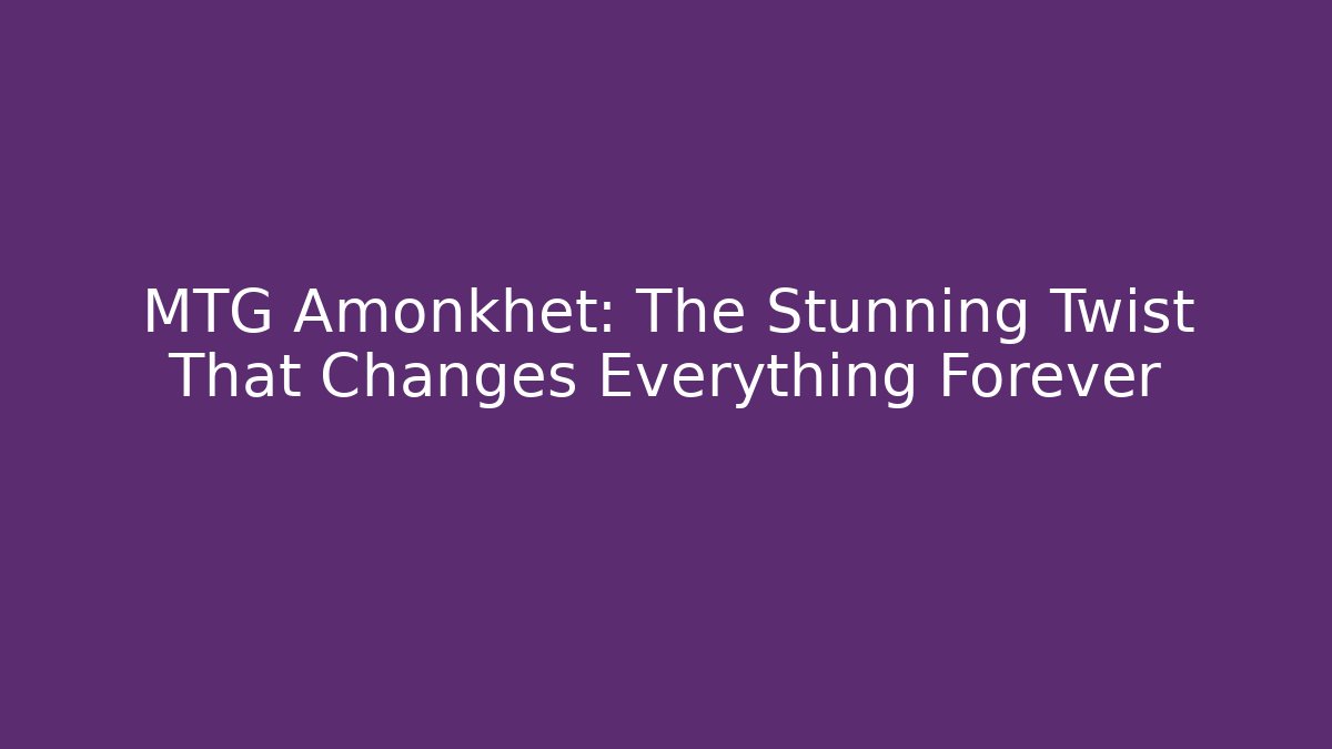MTG Amonkhet: The Stunning Twist That Changes Everything Forever - Smart Esu