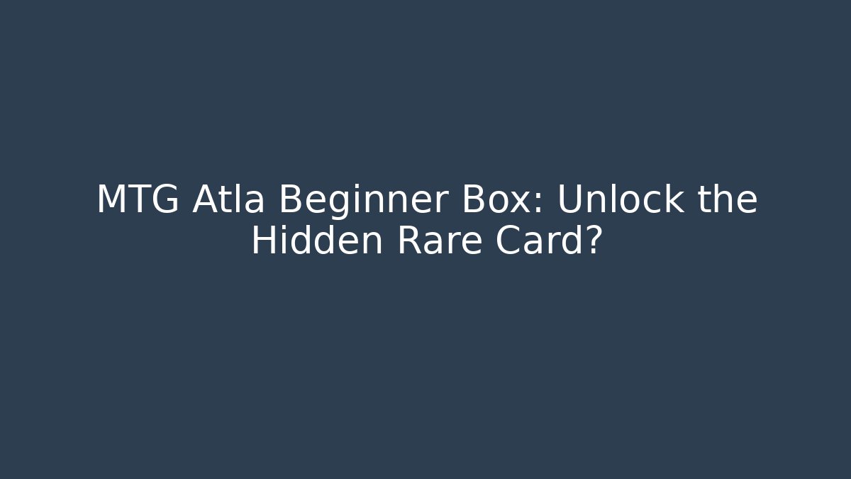 MTG Atla Beginner Box: Unlock the Hidden Rare Card?