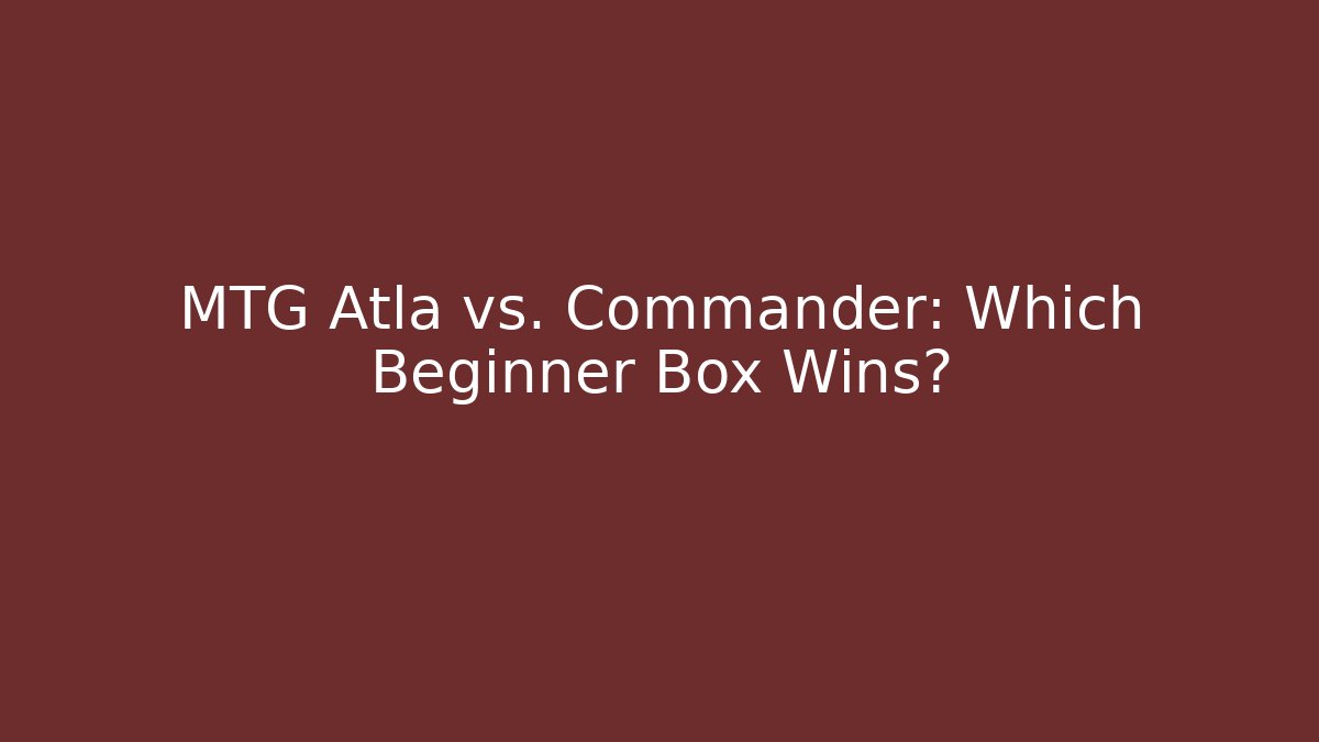 MTG Atla vs. Commander: Which Beginner Box Wins? - Smart Esu