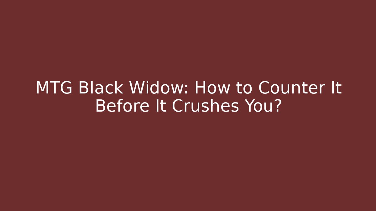 MTG Black Widow: How to Counter It Before It Crushes You?