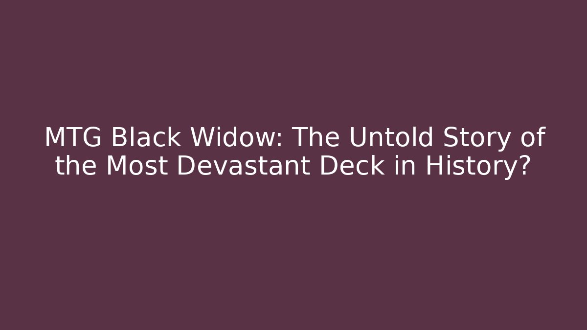 MTG Black Widow: The Untold Story of the Most Devastant Deck in History?