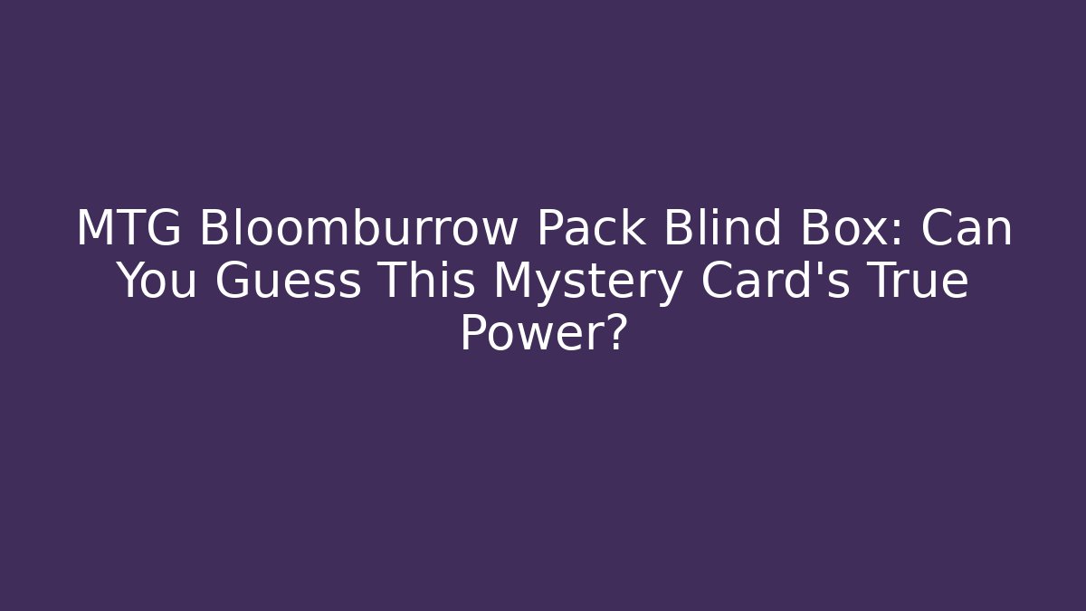 MTG Bloomburrow Pack Blind Box: Can You Guess This Mystery Card's True Power?