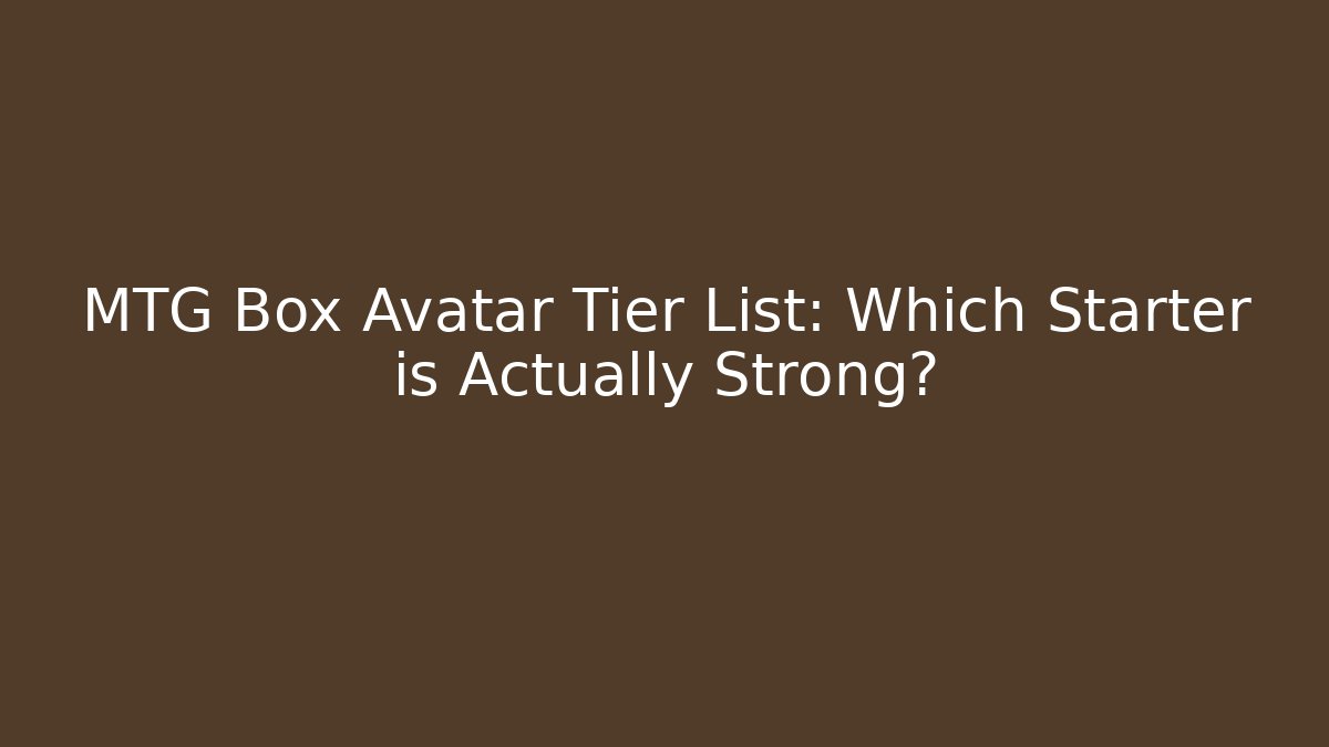 MTG Box Avatar Tier List: Which Starter is Actually Strong?