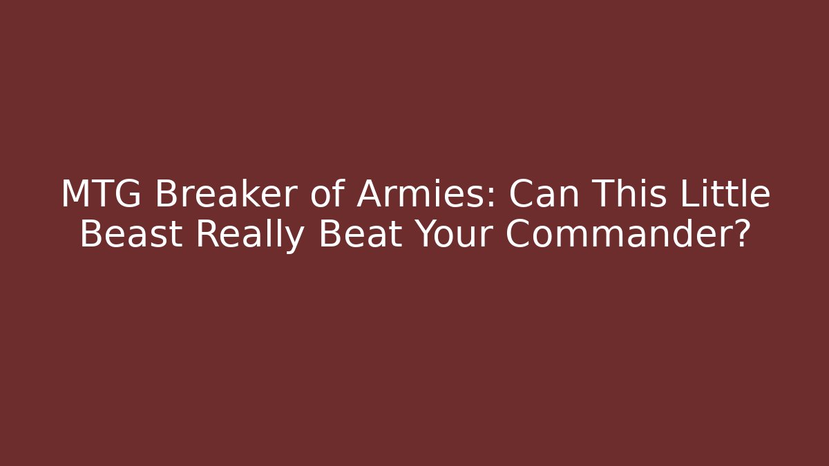 MTG Breaker of Armies: Can This Little Beast Really Beat Your Commander?