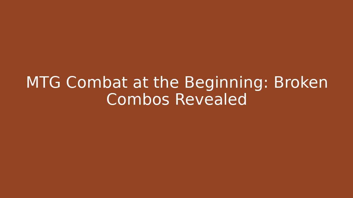 MTG Combat at the Beginning: Broken Combos Revealed