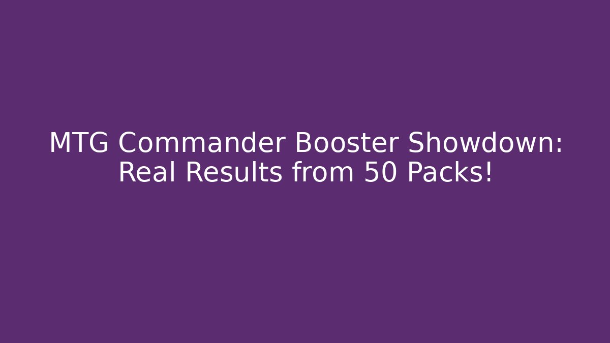 MTG Commander Booster Showdown: Real Results from 50 Packs! - Smart Esu