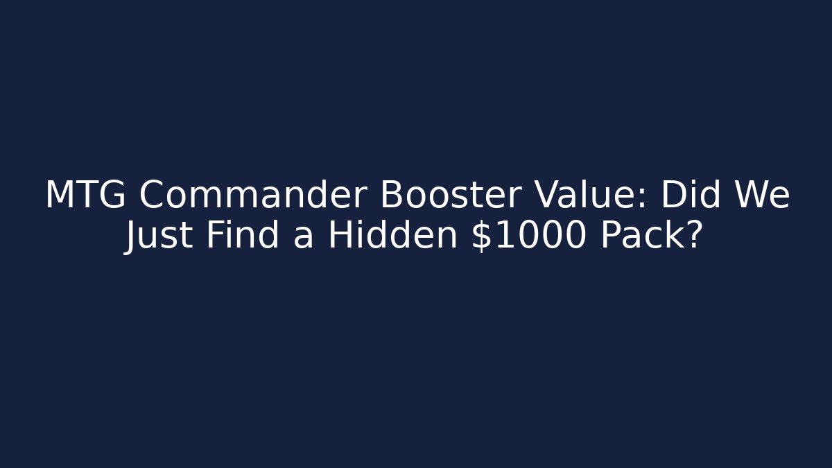 MTG Commander Booster Value: Did We Just Find a Hidden $1000 Pack? - Smart Esu