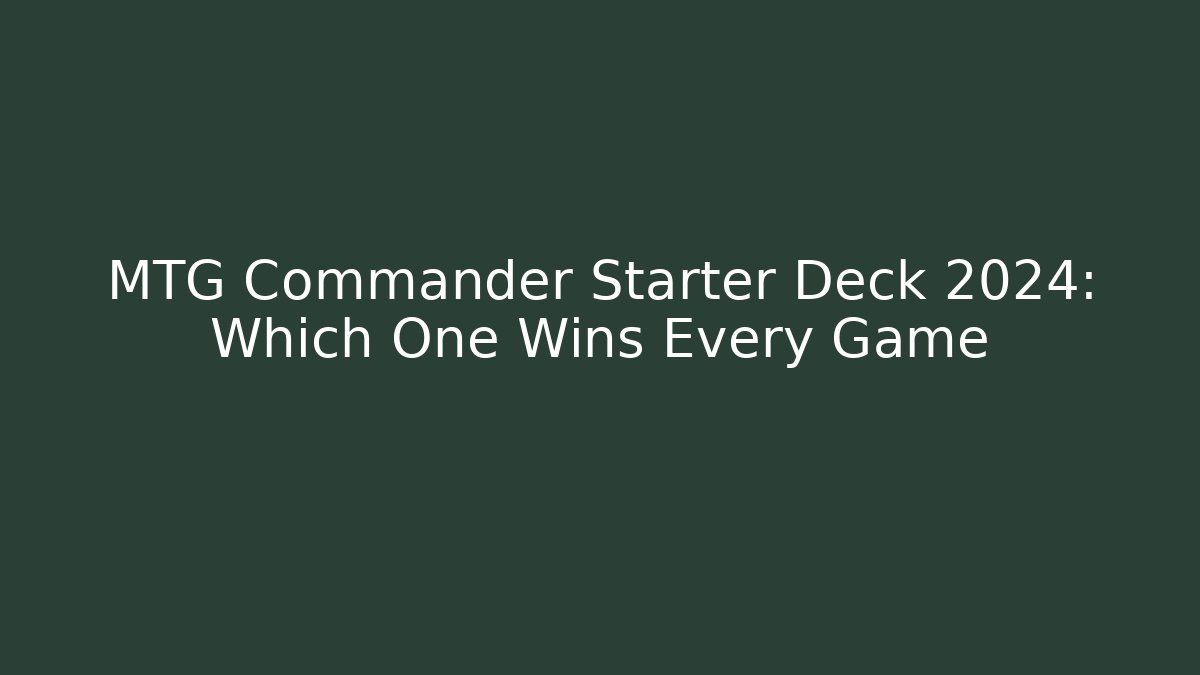 MTG Commander Starter Deck 2024: Which One Wins Every Game - Smart Esu