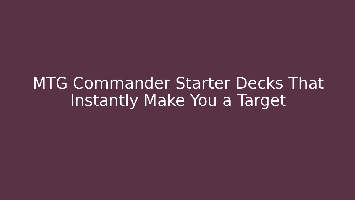 MTG Commander Starter Decks That Instantly Make You a Target - Smart Esu