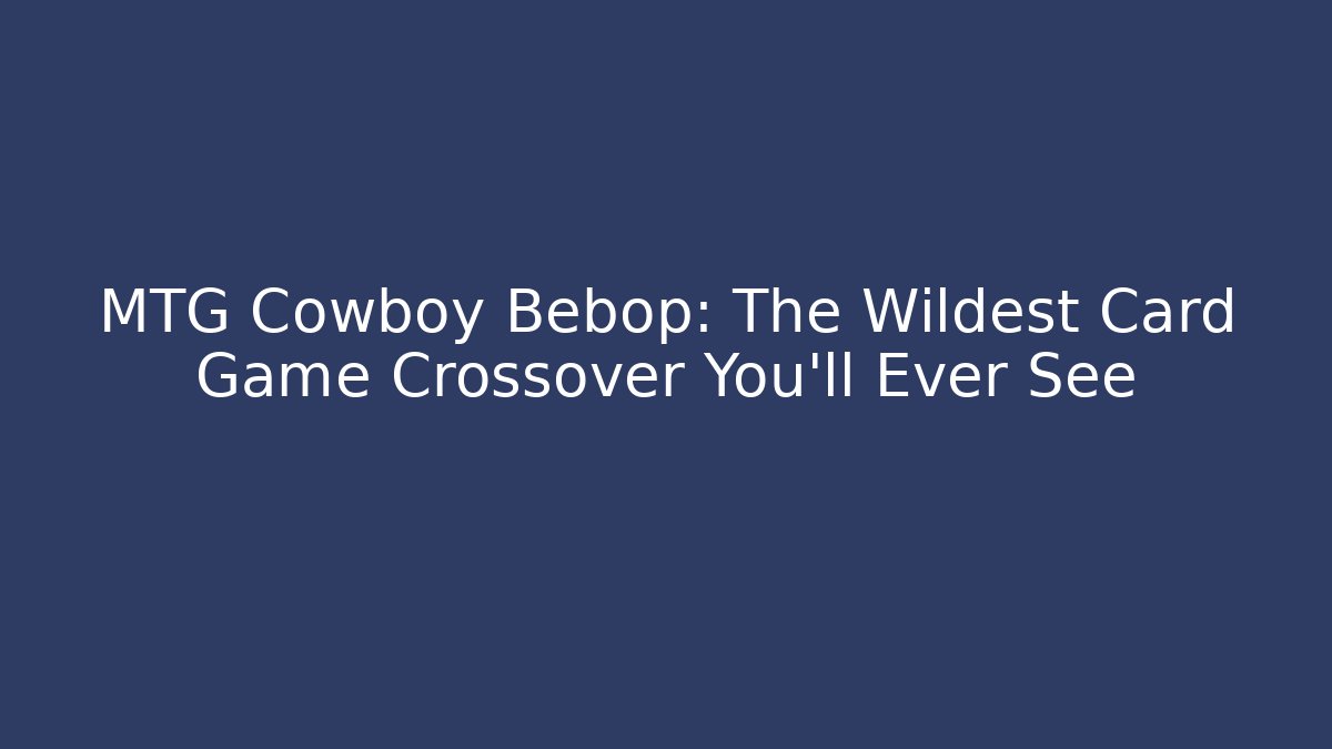 MTG Cowboy Bebop: The Wildest Card Game Crossover You'll Ever See