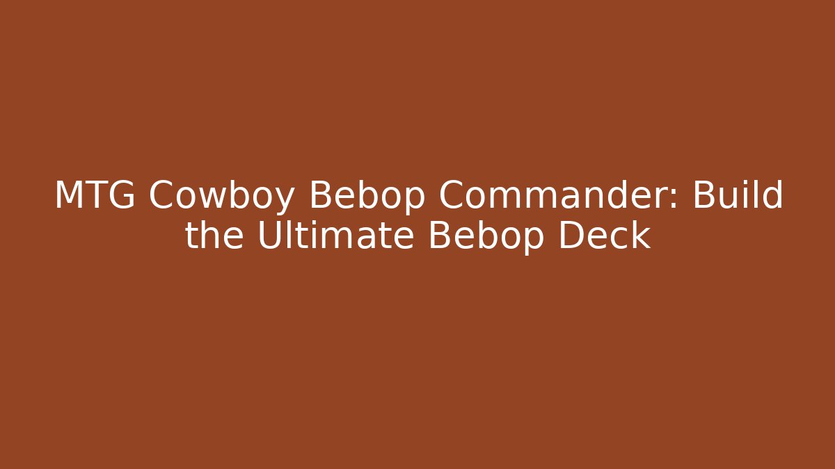 MTG Cowboy Bebop Commander: Build the Ultimate Bebop Deck