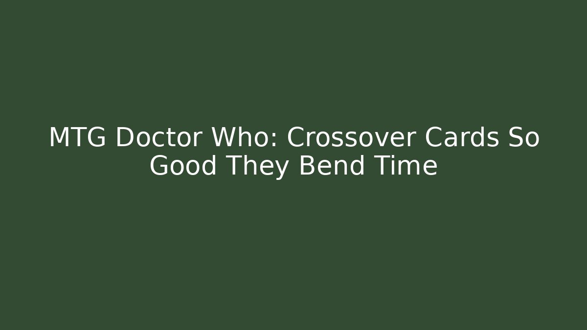 MTG Doctor Who: Crossover Cards So Good They Bend Time