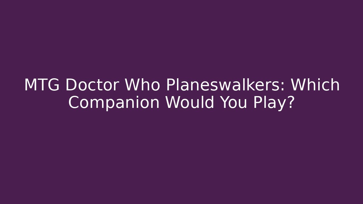 MTG Doctor Who Planeswalkers: Which Companion Would You Play?