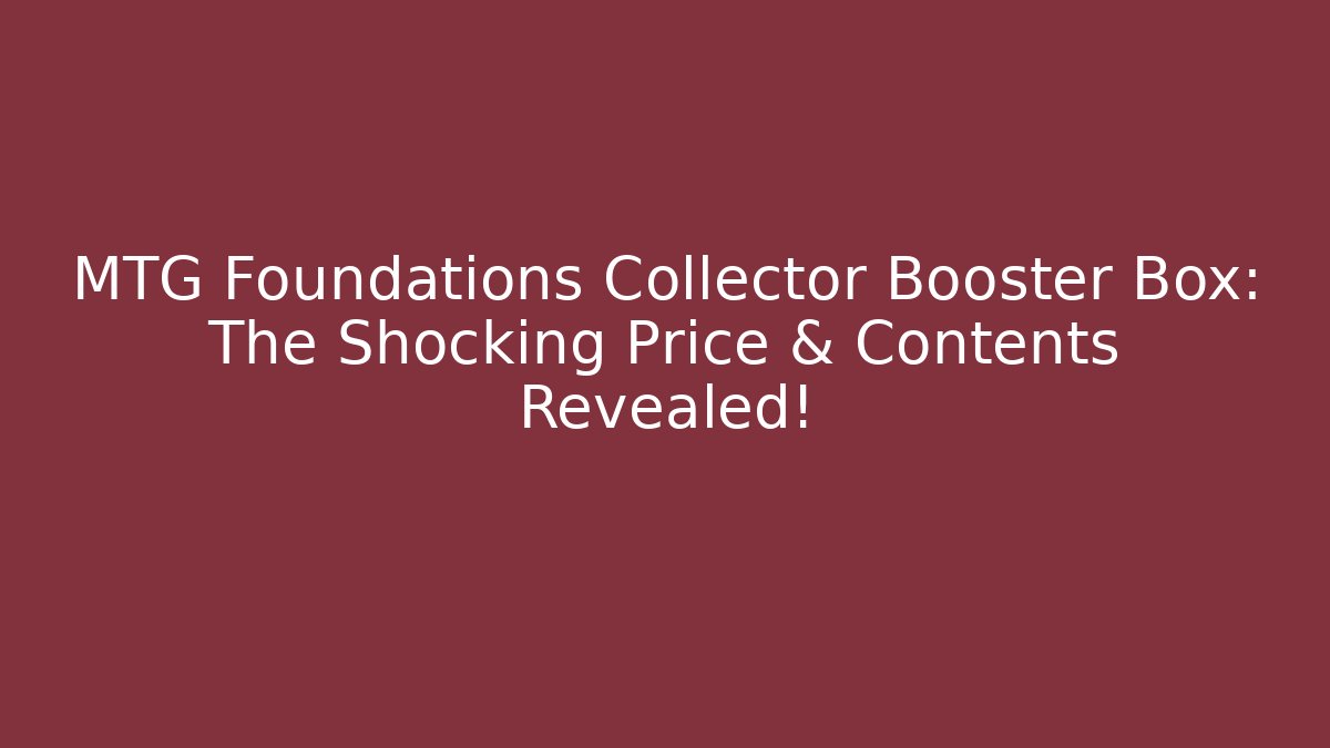 MTG Foundations Collector Booster Box: The Shocking Price & Contents Revealed!