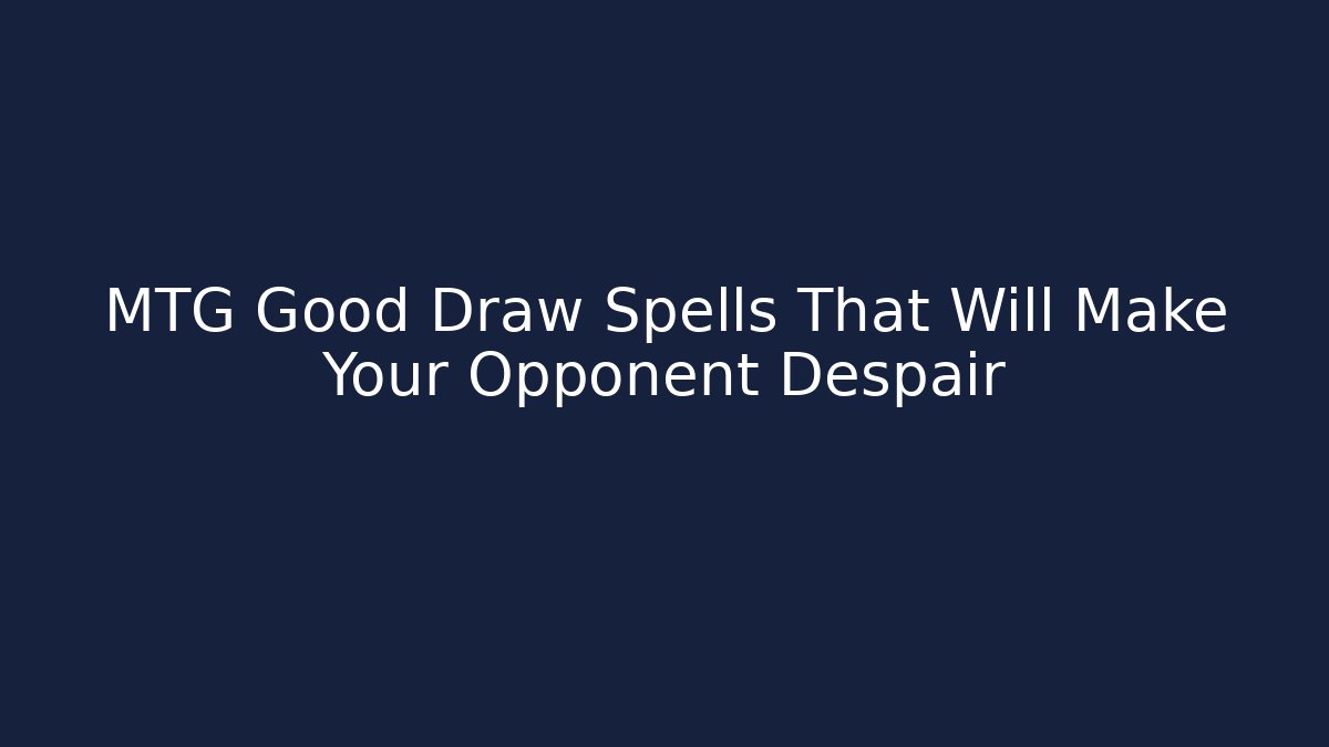 MTG Good Draw Spells That Will Make Your Opponent Despair