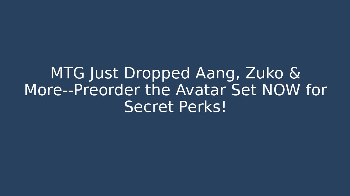 MTG Just Dropped Aang, Zuko & More—Preorder the Avatar Set NOW for Secret Perks!
