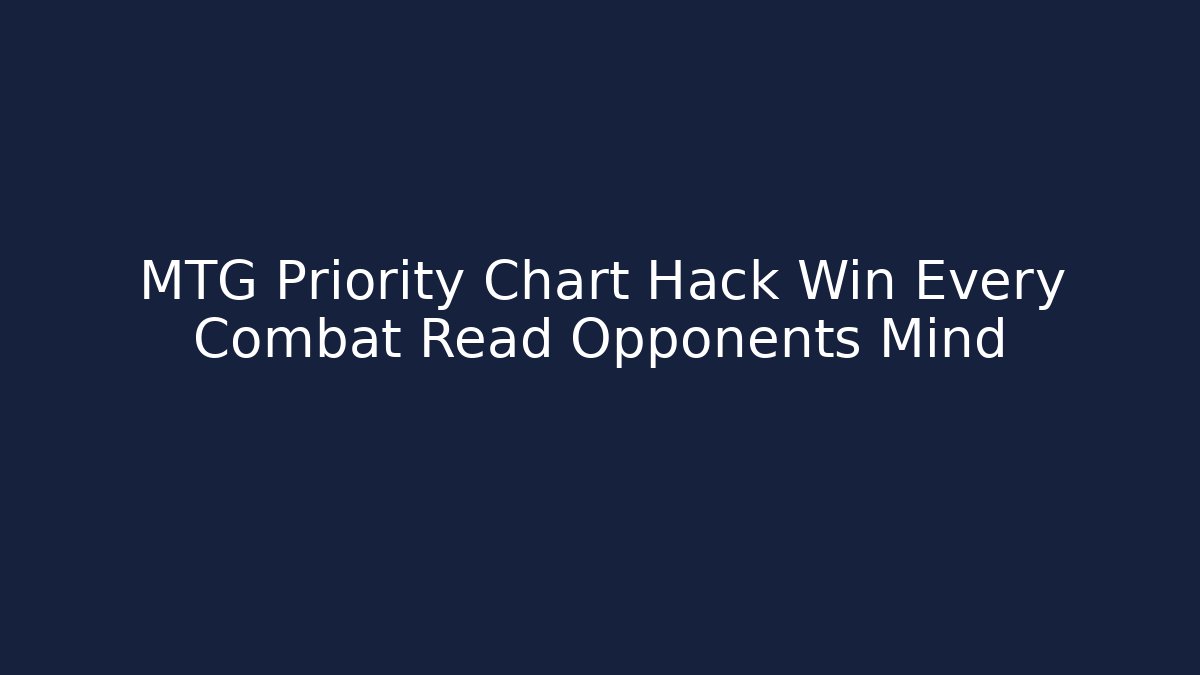 MTG Priority Chart Hack Win Every Combat Read Opponents Mind