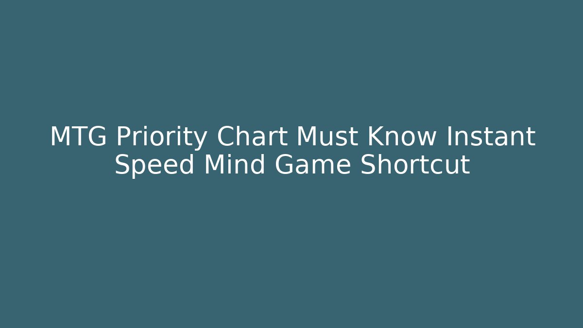 MTG Priority Chart Must Know Instant Speed Mind Game Shortcut - Smart Esu
