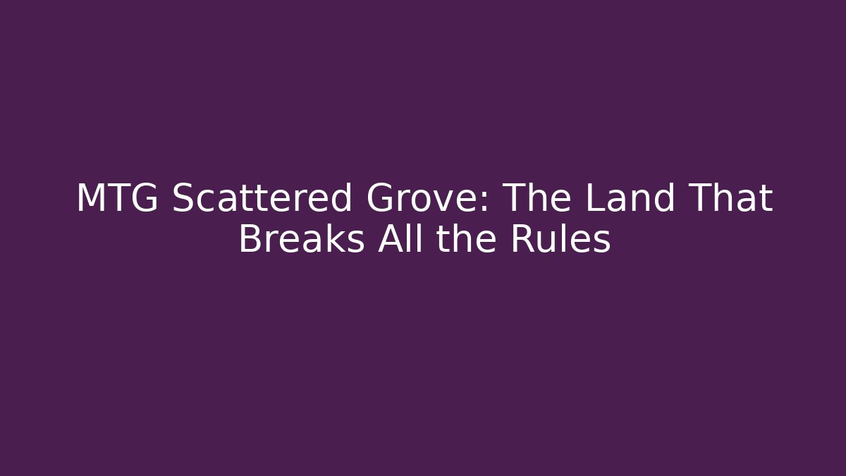 MTG Scattered Grove: The Land That Breaks All the Rules