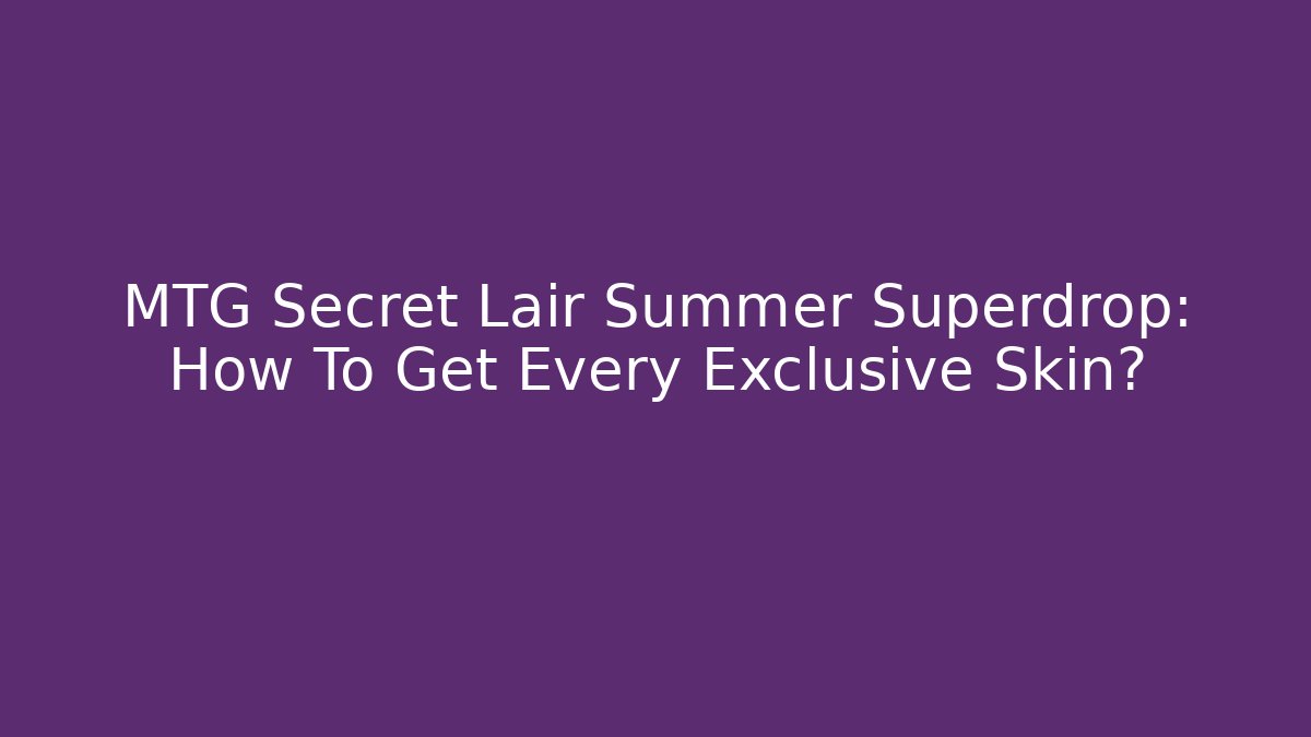 MTG Secret Lair Summer Superdrop: How To Get Every Exclusive Skin?