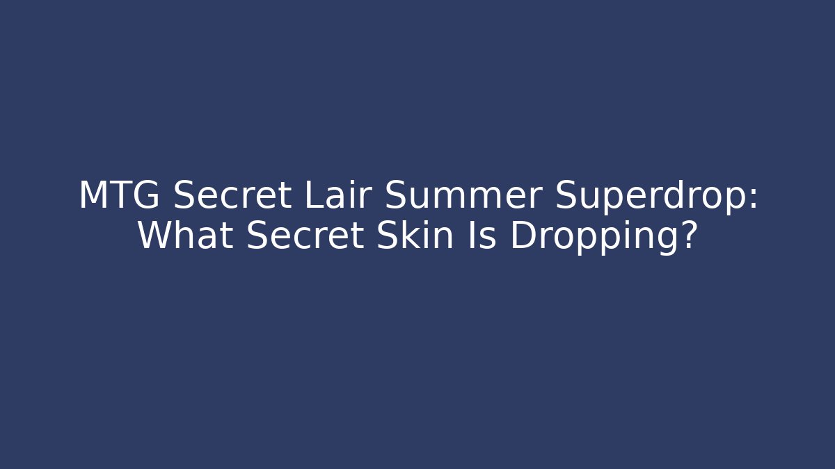 MTG Secret Lair Summer Superdrop: What Secret Skin Is Dropping?