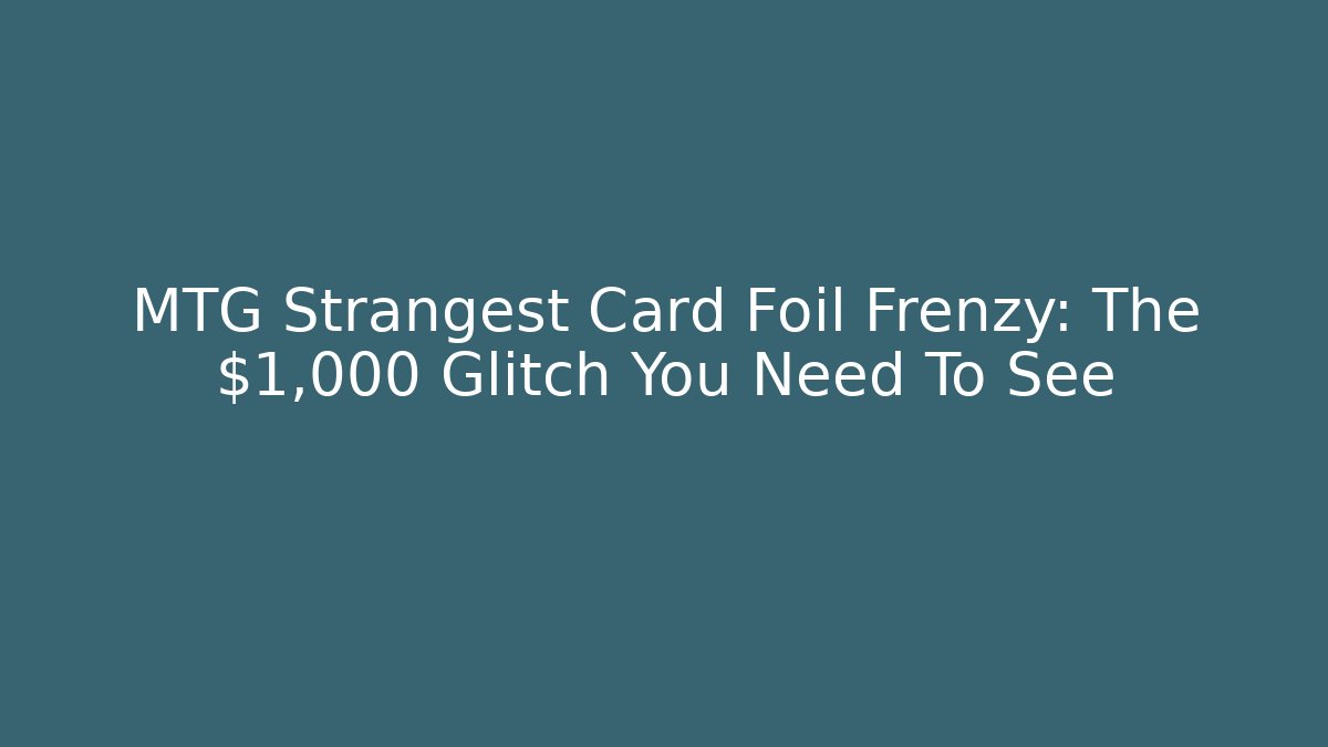 MTG Strangest Card Foil Frenzy: The $1,000 Glitch You Need To See