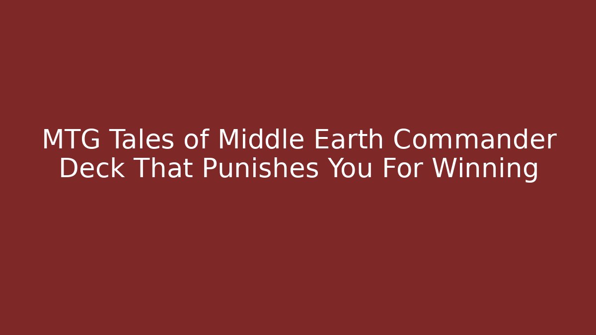 MTG Tales of Middle Earth Commander Deck That Punishes You For Winning