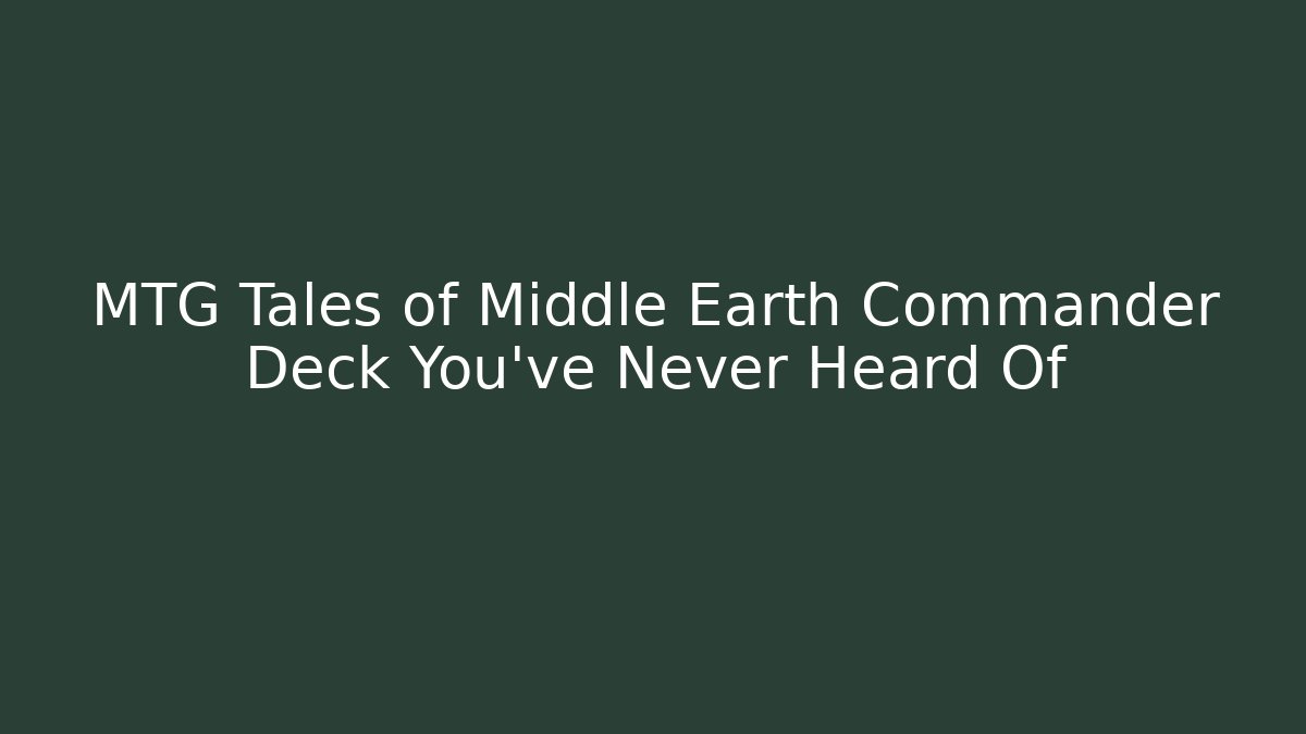 MTG Tales of Middle Earth Commander Deck You've Never Heard Of