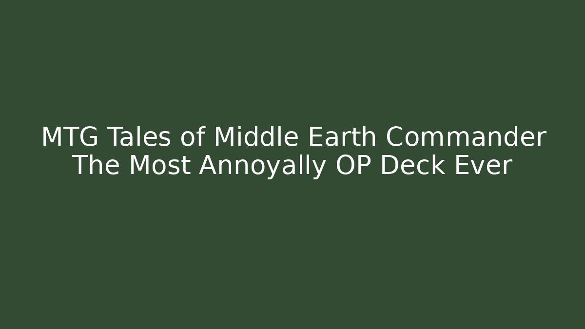 MTG Tales of Middle Earth Commander The Most Annoyally OP Deck Ever