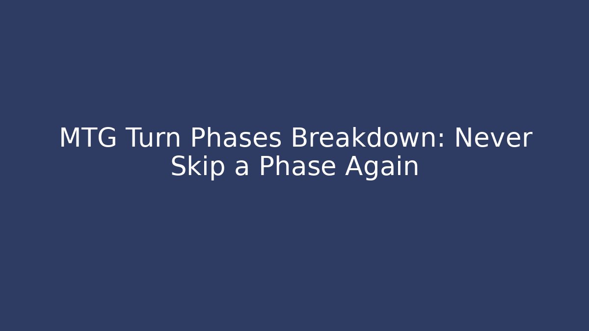 MTG Turn Phases Breakdown: Never Skip a Phase Again