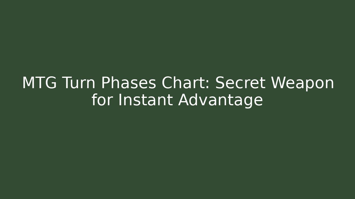MTG Turn Phases Chart: Secret Weapon for Instant Advantage