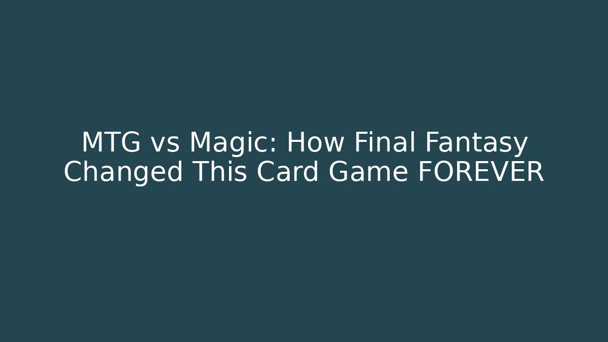 MTG vs Magic: How Final Fantasy Changed This Card Game FOREVER