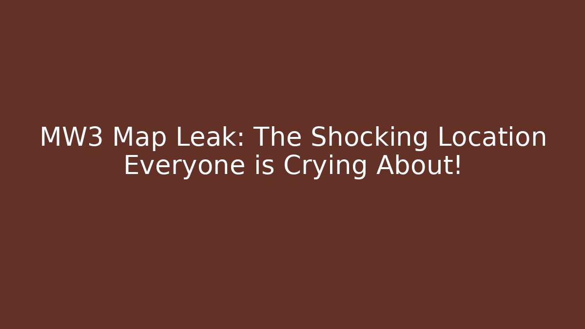 MW3 Map Leak: The Shocking Location Everyone is Crying About!
