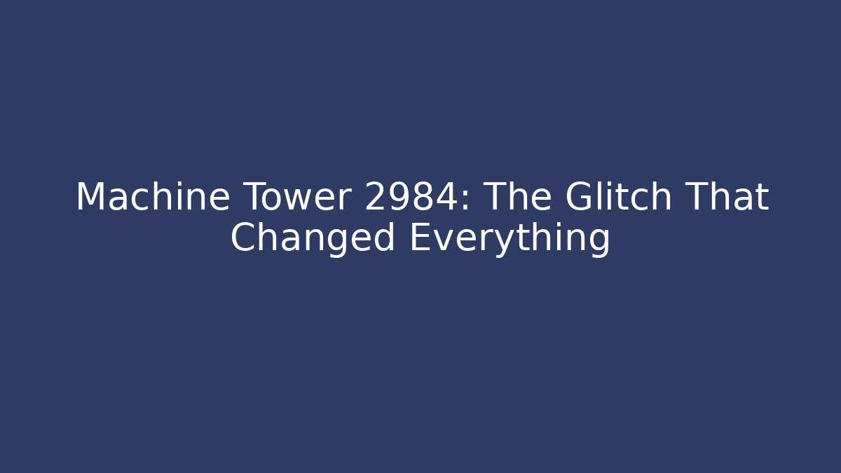 Machine Tower 2984: The Glitch That Changed Everything