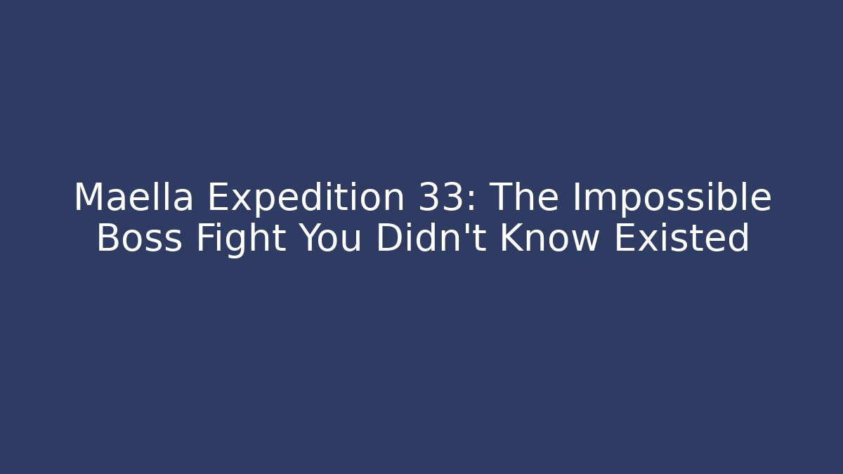 Maella Expedition 33: The Impossible Boss Fight You Didn't Know Existed