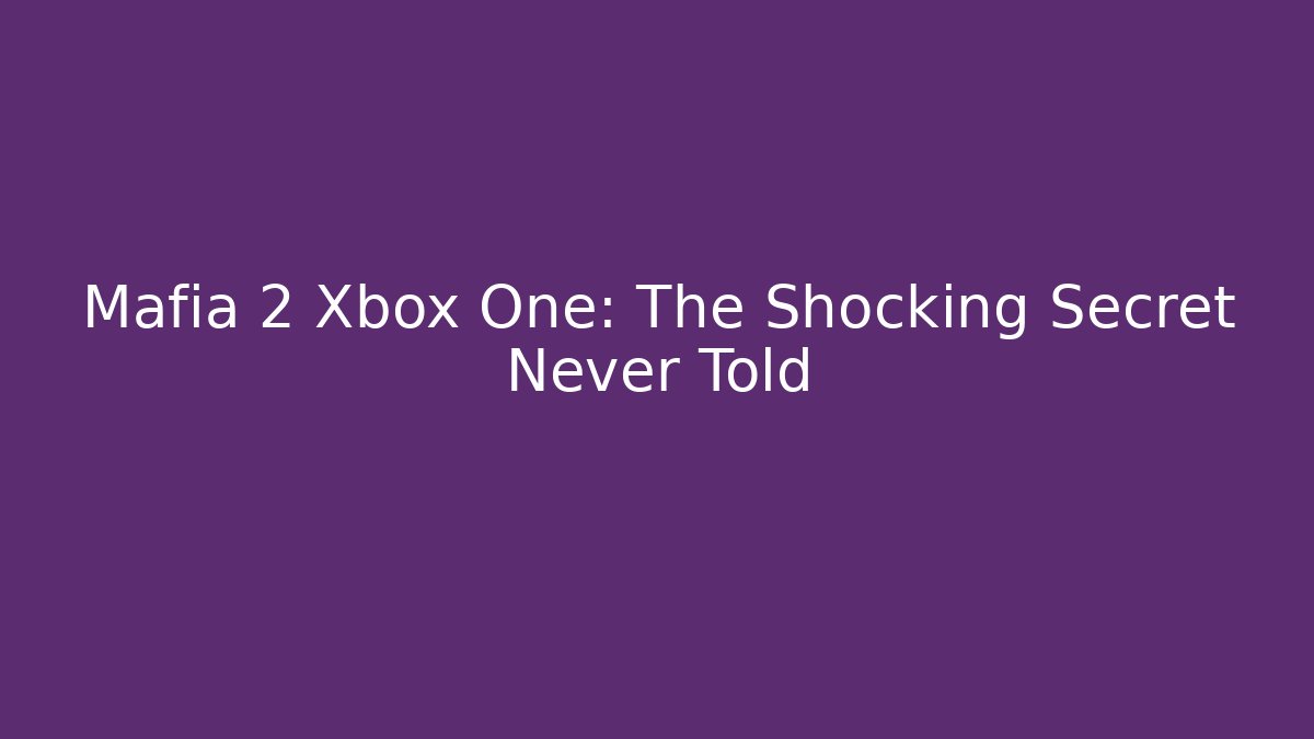 Mafia 2 Xbox One: The Shocking Secret Never Told