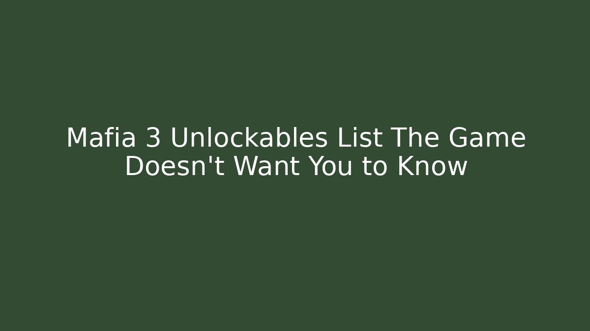 Mafia 3 Unlockables List The Game Doesn't Want You to Know