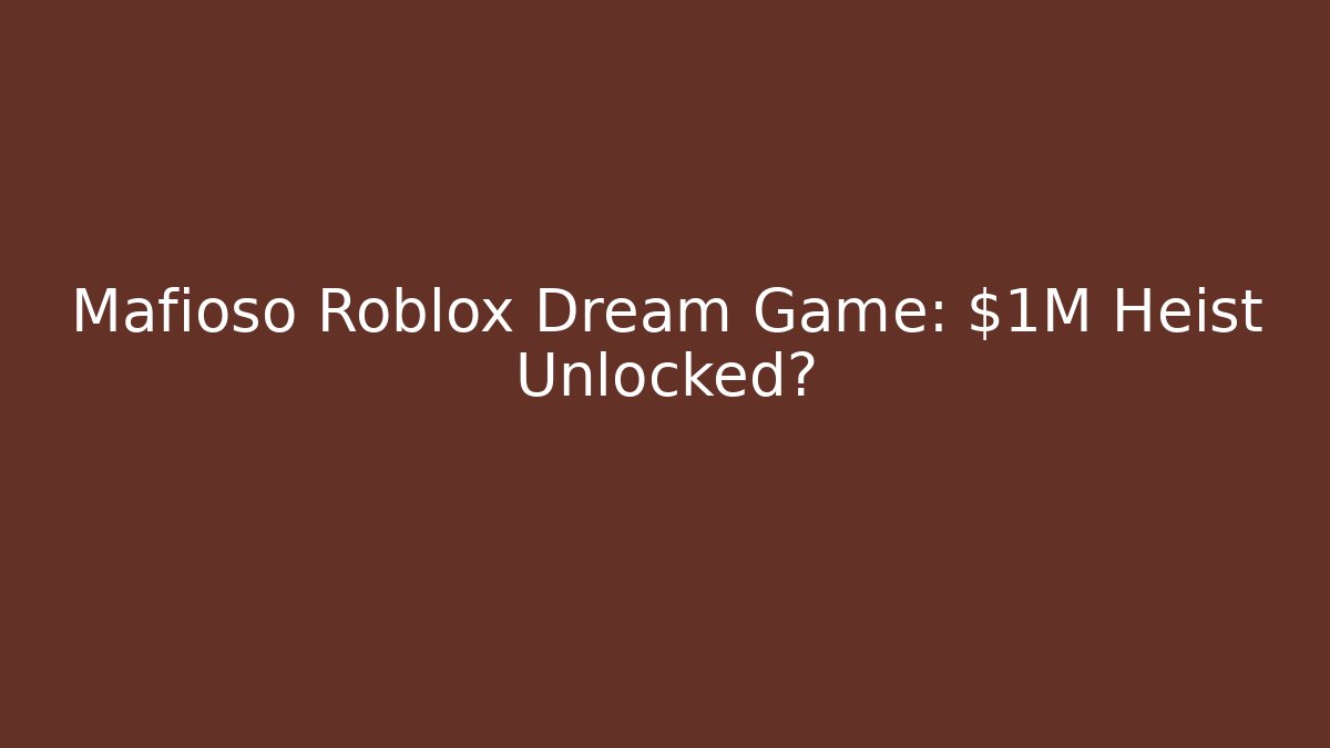 Mafioso Roblox Dream Game: $1M Heist Unlocked?