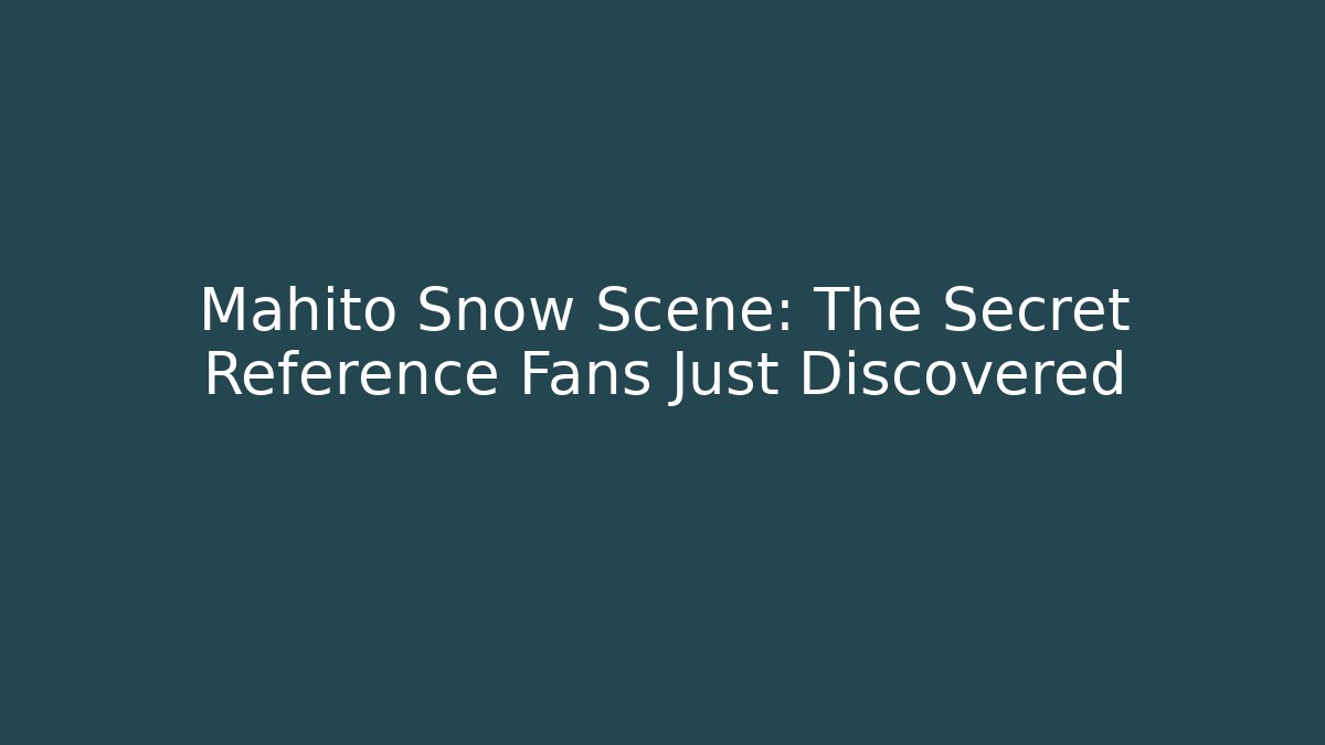 Mahito Snow Scene: The Secret Reference Fans Just Discovered