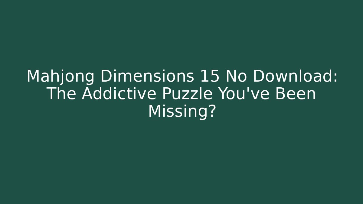 Mahjong Dimensions 15 No Download: The Addictive Puzzle You’ve Been Missing?