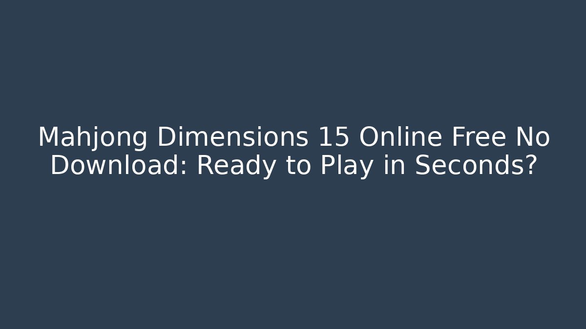 Mahjong Dimensions 15 Online Free No Download: Ready to Play in Seconds?