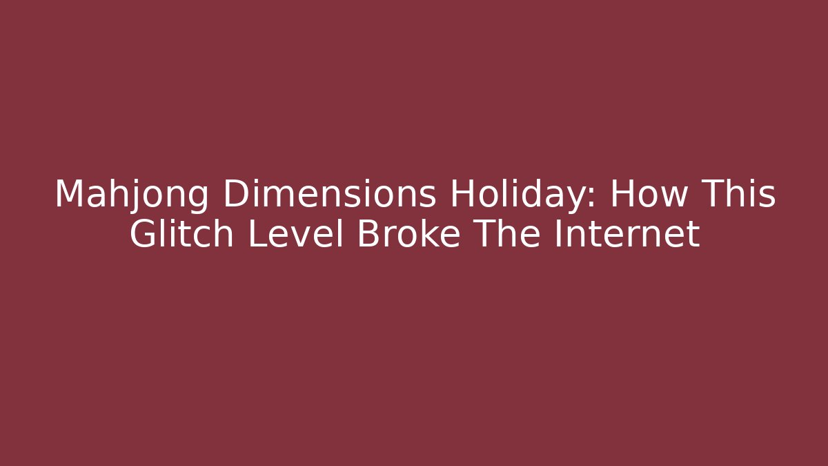 Mahjong Dimensions Holiday: How This Glitch Level Broke The Internet