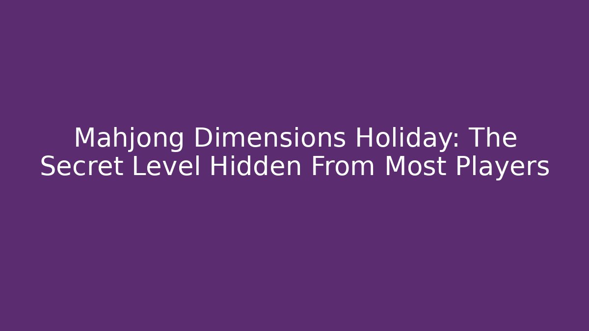 Mahjong Dimensions Holiday: The Secret Level Hidden From Most Players