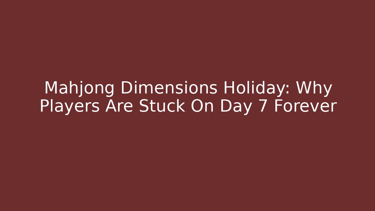 Mahjong Dimensions Holiday: Why Players Are Stuck On Day 7 Forever