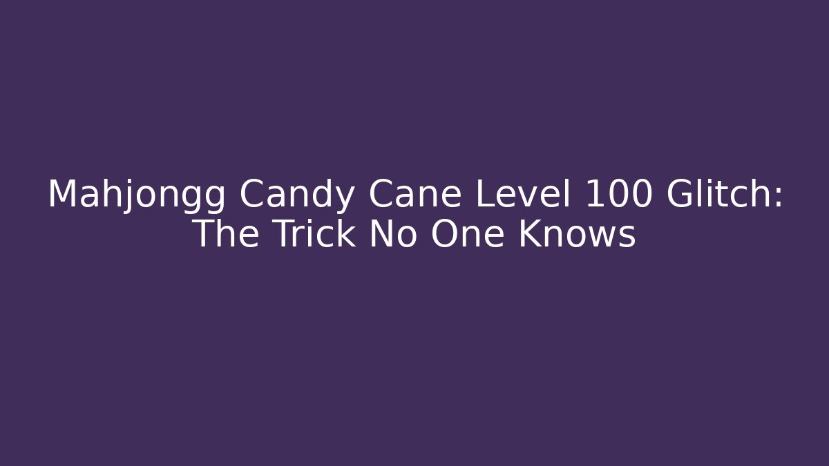 Mahjongg Candy Cane Level 100 Glitch: The Trick No One Knows