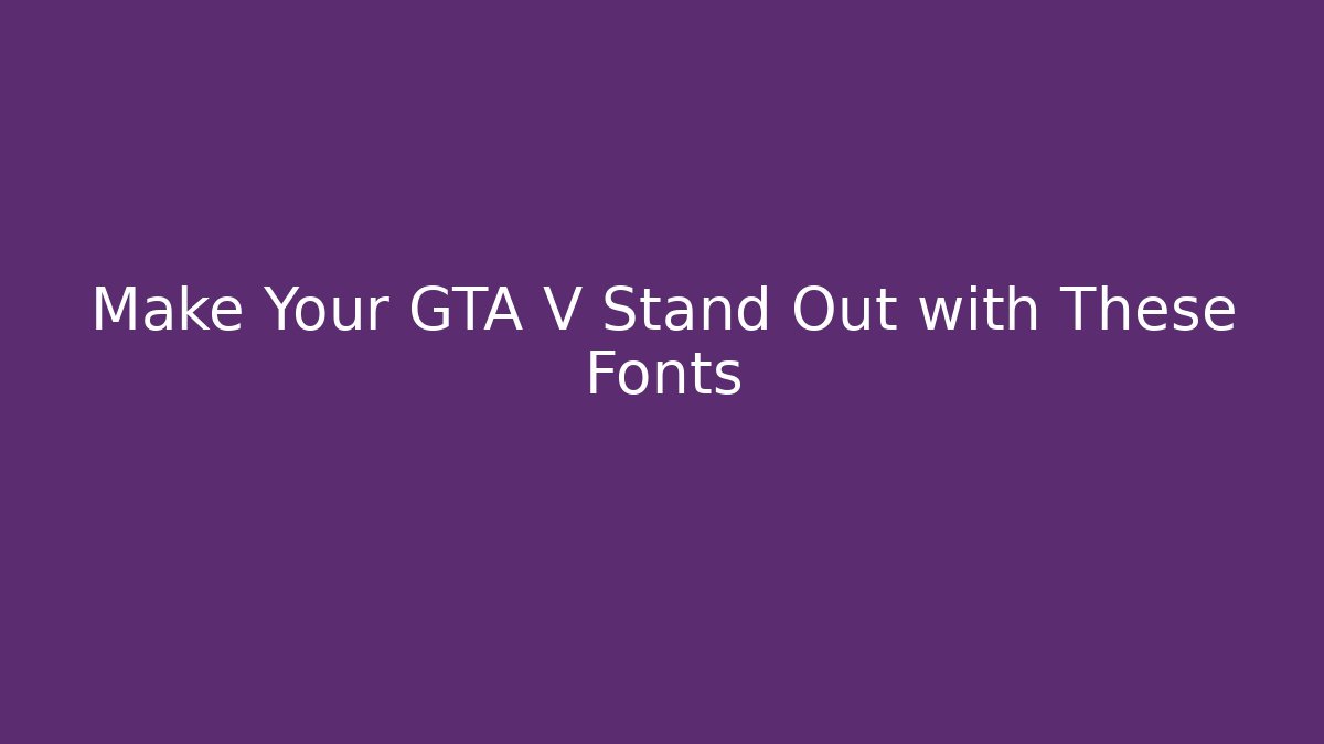 Make Your GTA V Stand Out with These Fonts - Smart Esu