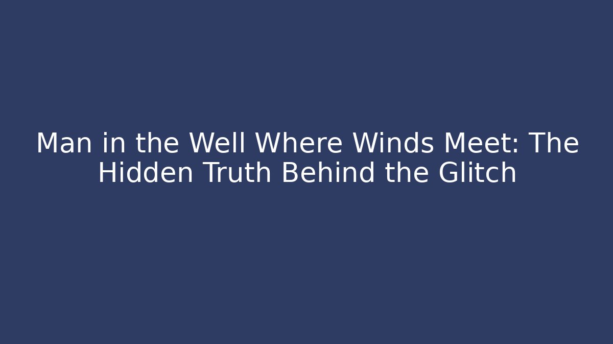 Man in the Well Where Winds Meet: The Hidden Truth Behind the Glitch